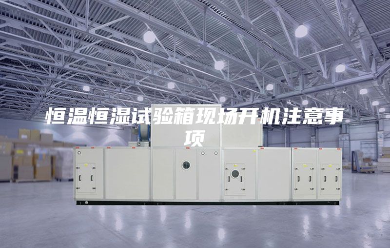 恒溫恒濕試驗箱現場開機注意事項