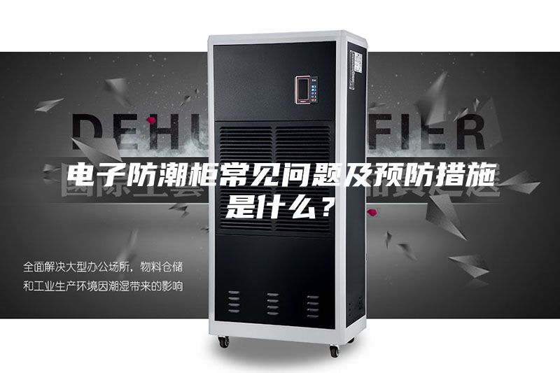 電子防潮柜常見問題及預防措施是什么？