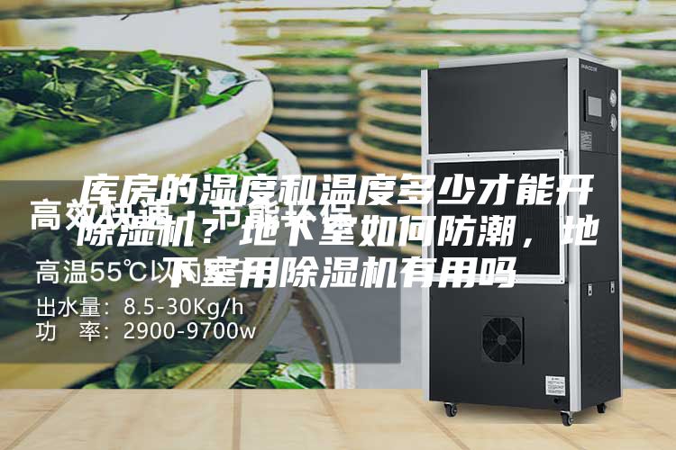 庫(kù)房的濕度和溫度多少才能開除濕機(jī)？地下室如何防潮，地下室用除濕機(jī)有用嗎