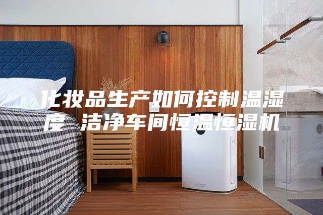 化妝品生產(chǎn)如何控制溫濕度 潔凈車間恒溫恒濕機(jī)