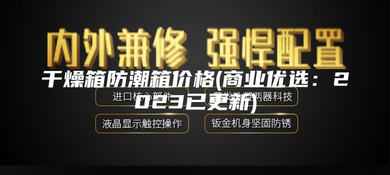 干燥箱防潮箱價(jià)格(商業(yè)優(yōu)選:2023已更新)
