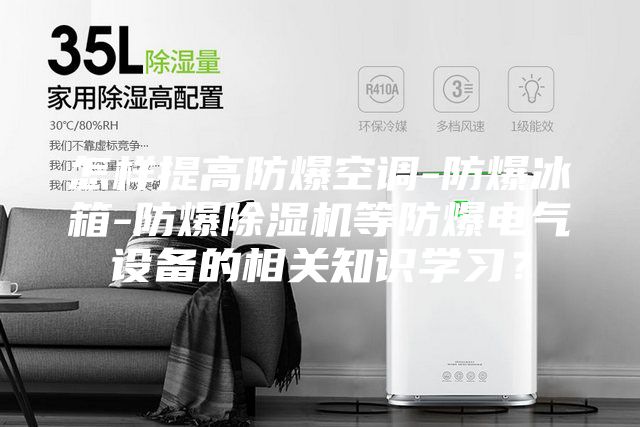 怎樣提高防爆空調-防爆冰箱-防爆除濕機等防爆電氣設備的相關知識學習？