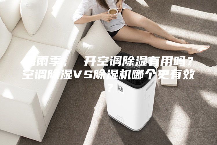 梅雨季, 開空調除濕有用嗎?空調除濕VS除濕機哪個更有效?