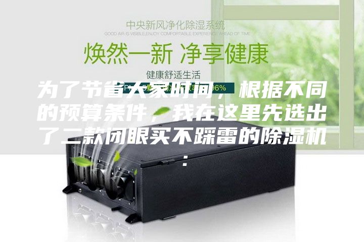 為了節省大家時間，根據不同的預算條件，我在這里先選出了二款閉眼買不踩雷的除濕機：