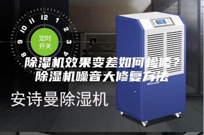 除濕機效果變差如何檢修？除濕機噪音大修復方法