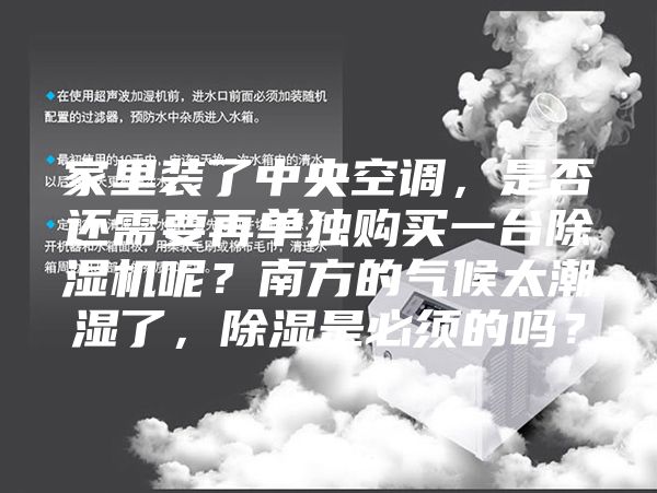 家里裝了中央空調(diào),是否還需要再單獨(dú)購(gòu)買一臺(tái)除濕機(jī)呢?南方的氣候太潮濕了,除濕是必須的嗎?
