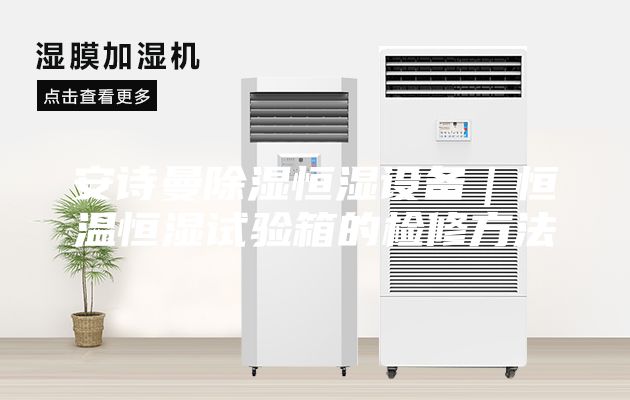 安詩(shī)曼除濕恒濕設(shè)備｜恒溫恒濕試驗(yàn)箱的檢修方法