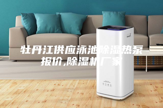 牡丹江供應(yīng)泳池除濕熱泵報價,除濕機廠家