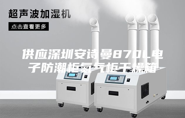 供應深圳安詩曼870L電子防潮柜氮氣柜干燥箱