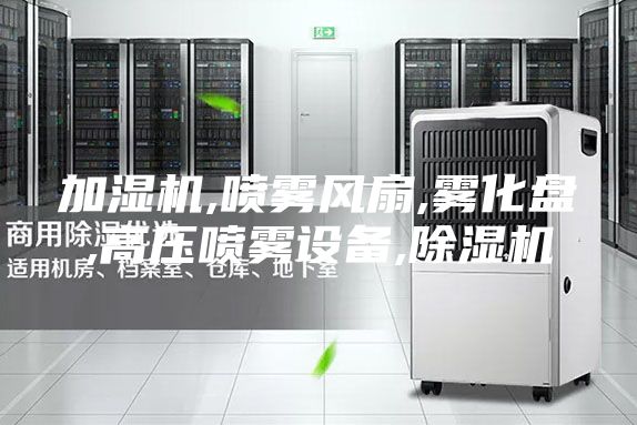 加濕機,噴霧風扇,霧化盤,高壓噴霧設備,除濕機