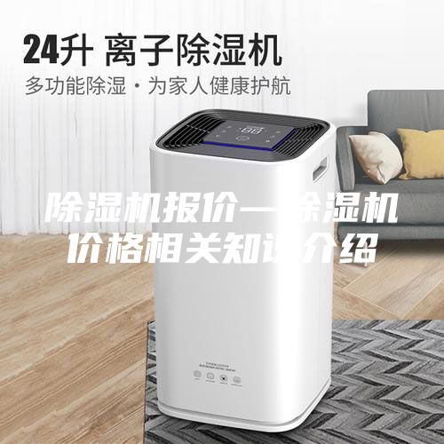 除濕機(jī)報價—除濕機(jī)價格相關(guān)知識介紹