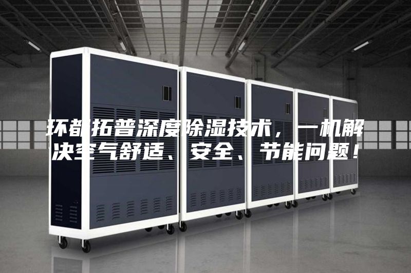 環(huán)都拓普深度除濕技術(shù)，一機(jī)解決空氣舒適、安全、節(jié)能問題！