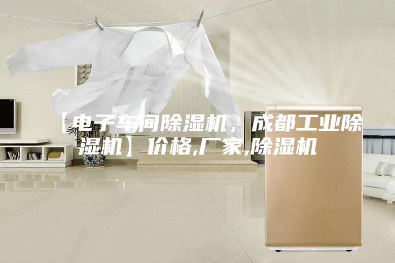【電子車間除濕機，成都工業除濕機】價格,廠家,除濕機
