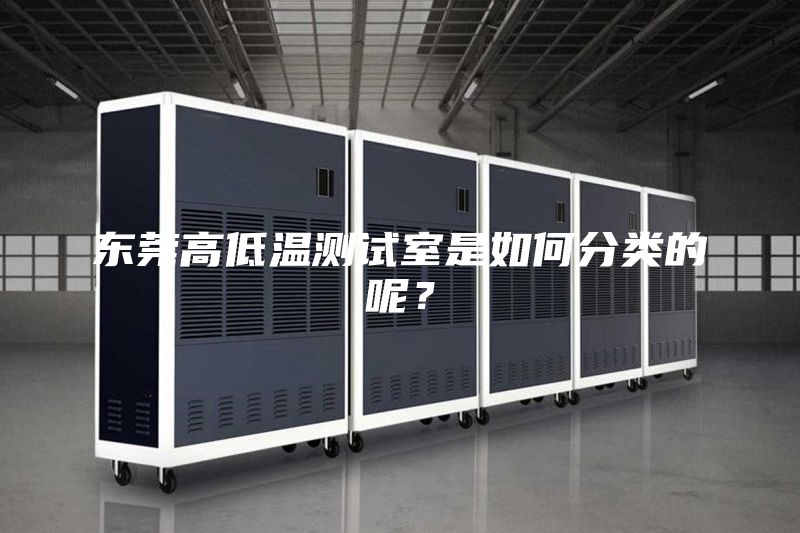 東莞高低溫測試室是如何分類的呢?