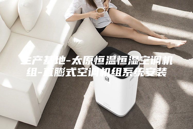 生產(chǎn)基地-太原恒溫恒濕空調(diào)機組-直膨式空調(diào)機組系統(tǒng)安裝