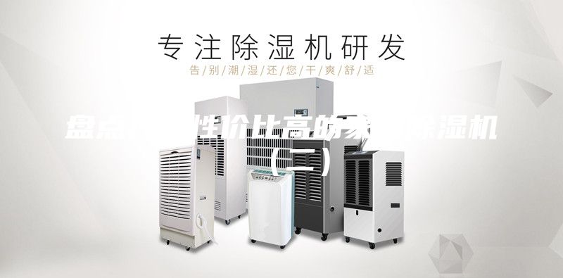 盤點(diǎn)幾款性價(jià)比高的家用除濕機(jī)(二)