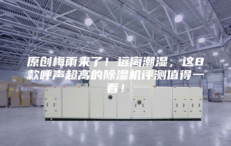 原創梅雨來了!遠離潮濕,這8款呼聲超高的除濕機評測值得一看!