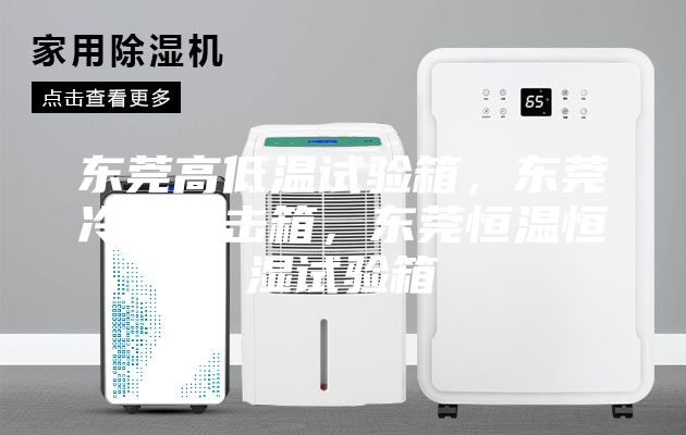 東莞高低溫試驗(yàn)箱，東莞冷熱沖擊箱，東莞恒溫恒濕試驗(yàn)箱