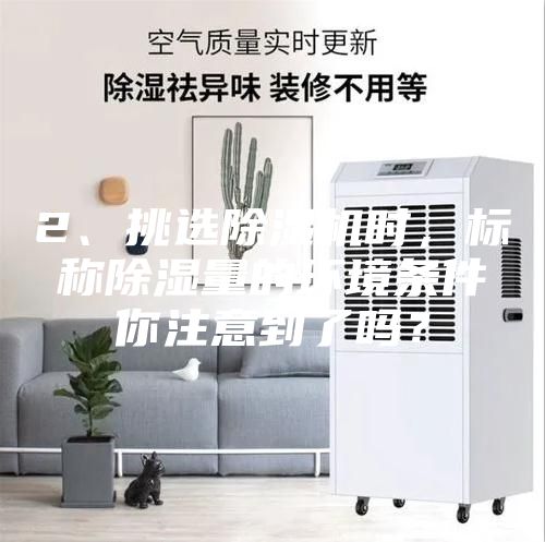 2、挑選除濕機時，標稱除濕量的環境條件你注意到了嗎？