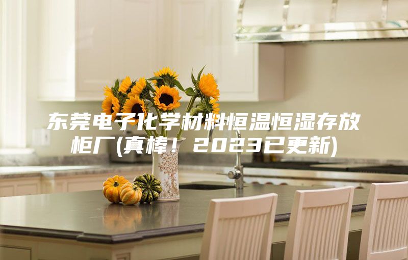 東莞電子化學(xué)材料恒溫恒濕存放柜廠(真棒!2023已更新)