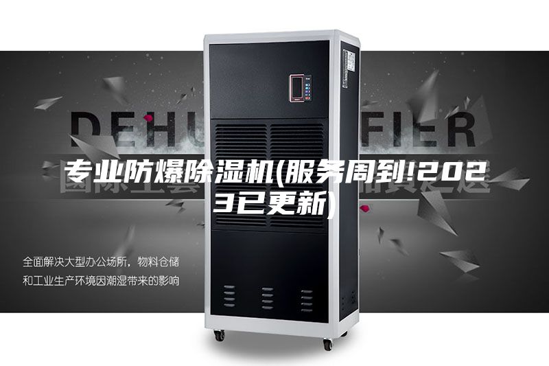 專業(yè)防爆除濕機(服務(wù)周到!2023已更新)