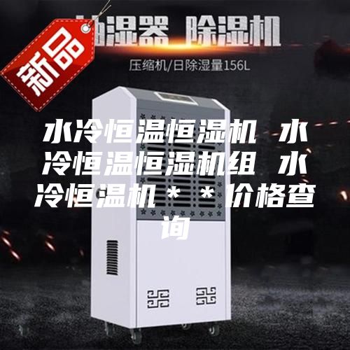 水冷恒溫恒濕機(jī) 水冷恒溫恒濕機(jī)組 水冷恒溫機(jī)**價(jià)格查詢