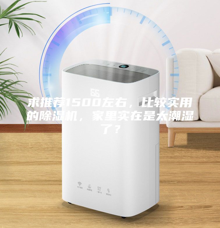 求推薦1500左右，比較實用的除濕機(jī)，家里實在是太潮濕了？