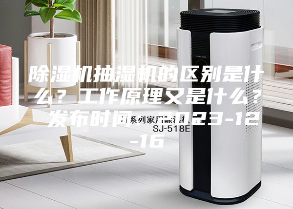 除濕機抽濕機的區別是什么？工作原理又是什么？ 發布時間：2023-12-16