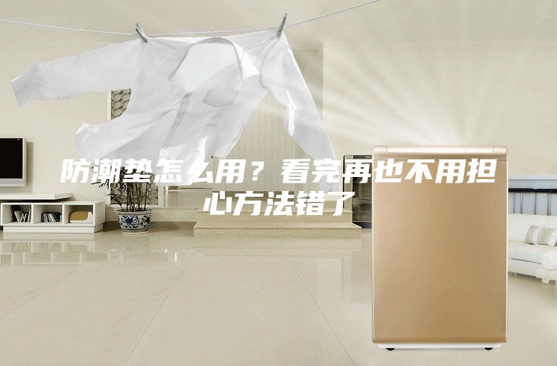 防潮墊怎么用？看完再也不用擔(dān)心方法錯了