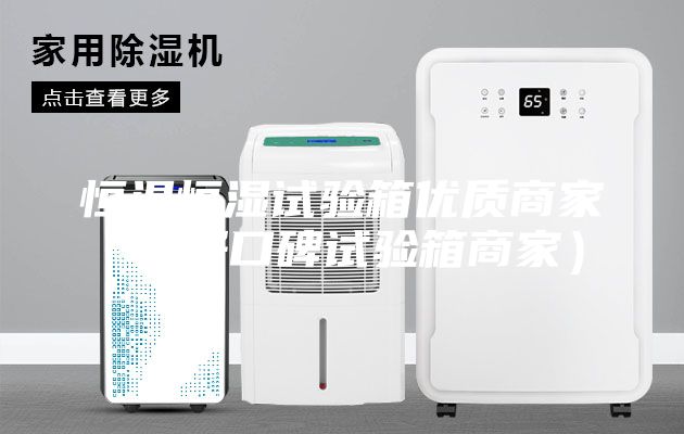 恒溫恒濕試驗箱優質商家（好口碑試驗箱商家）