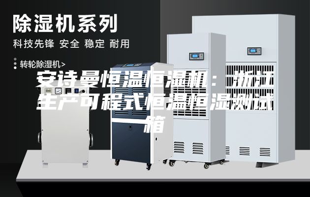 安詩曼恒溫恒濕機：浙江生產可程式恒溫恒濕測試箱
