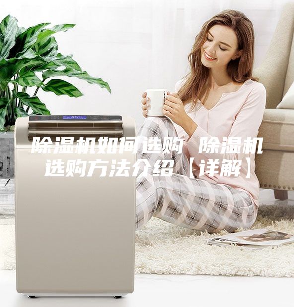 除濕機(jī)如何選購(gòu) 除濕機(jī)選購(gòu)方法介紹【詳解】