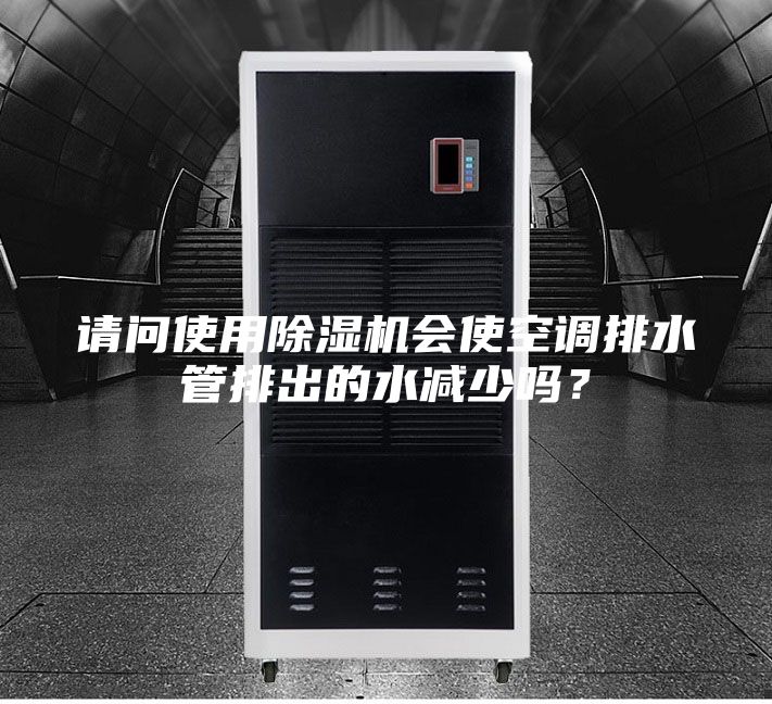 請問使用除濕機會使空調排水管排出的水減少嗎？