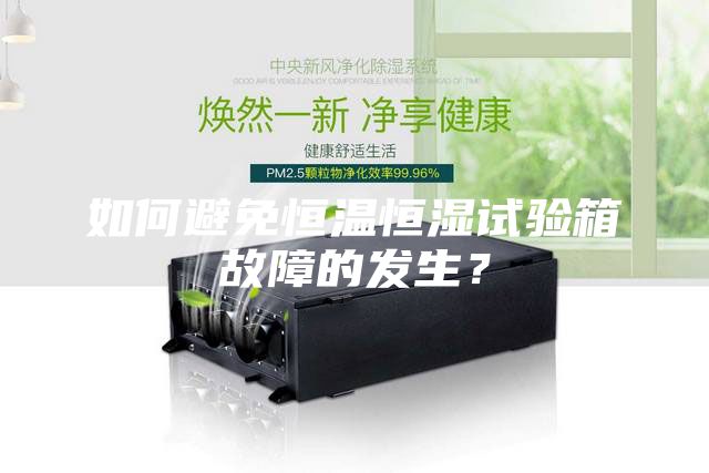 如何避免恒溫恒濕試驗箱故障的發生？