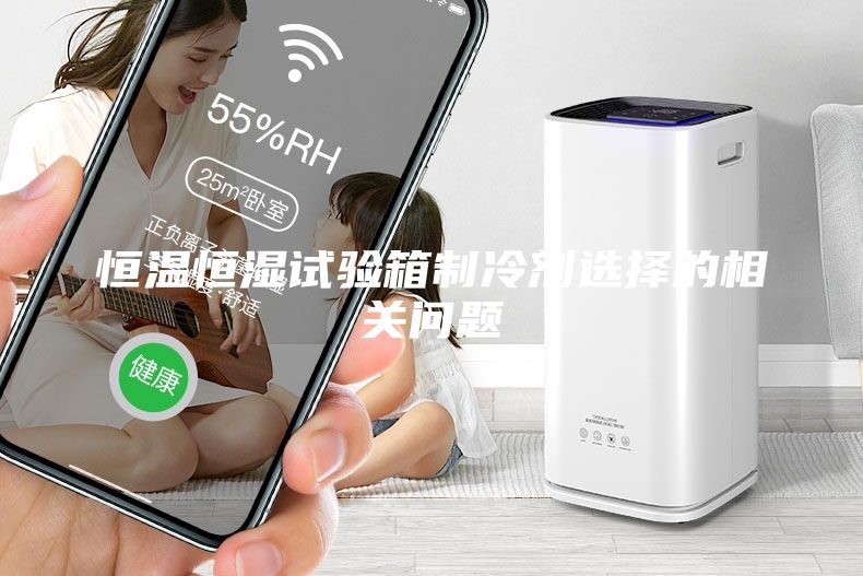 恒溫恒濕試驗箱制冷劑選擇的相關問題