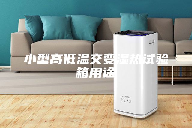 小型高低溫交變濕熱試驗(yàn)箱用途