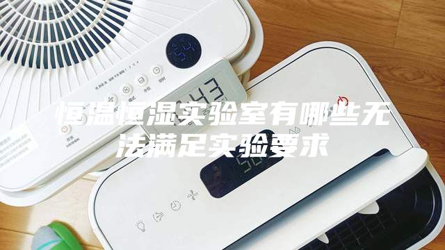 恒溫恒濕實驗室有哪些無法滿足實驗要求