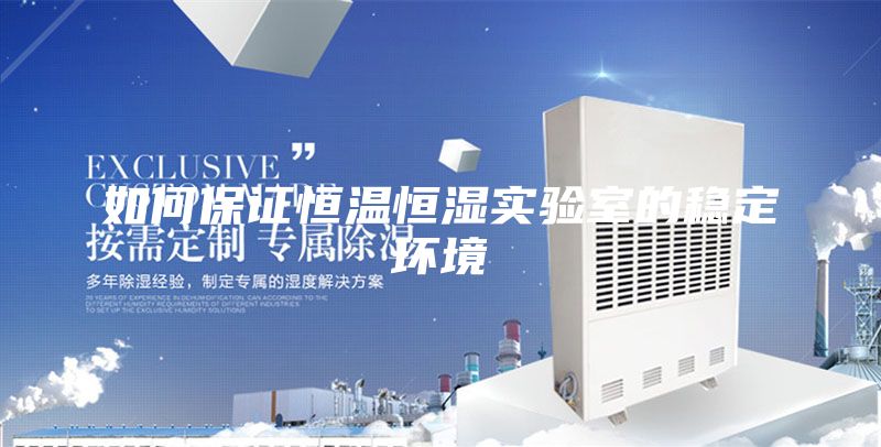 如何保證恒溫恒濕實驗室的穩定環境