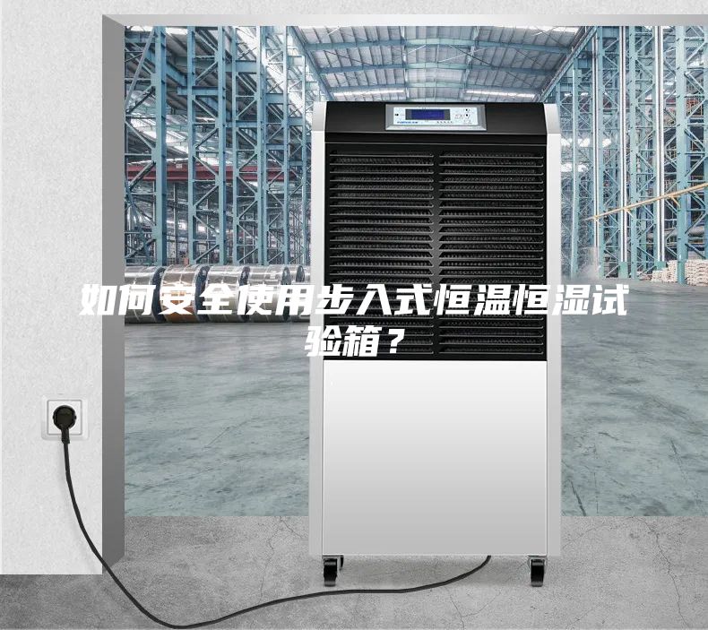 如何安全使用步入式恒溫恒濕試驗(yàn)箱？