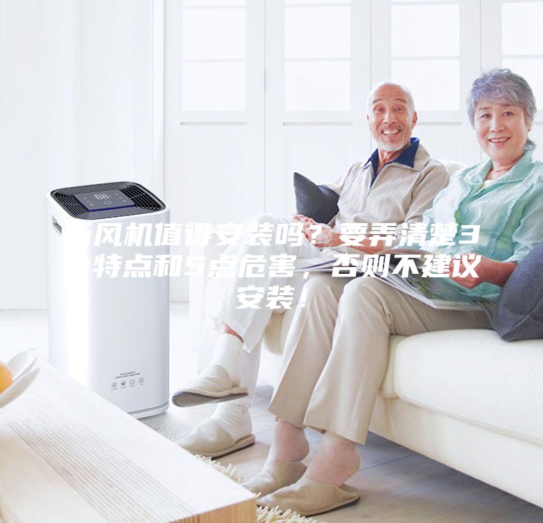 新風(fēng)機(jī)值得安裝嗎？要弄清楚3個(gè)特點(diǎn)和5點(diǎn)危害，否則不建議安裝！